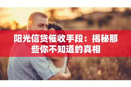 阳光信贷催收手段：揭秘那些你不知道的真相