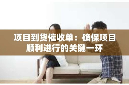 项目到货催收单：确保项目顺利进行的关键一环