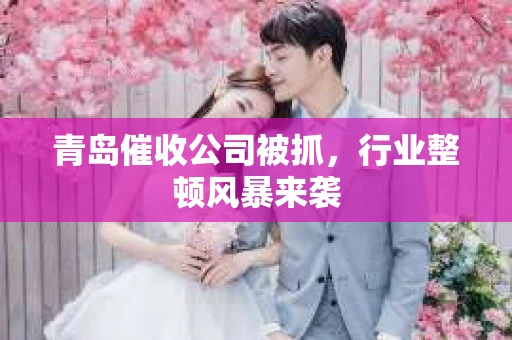 青岛催收公司被抓，行业整顿风暴来袭