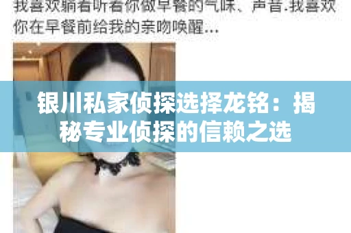 银川私家侦探选择龙铭：揭秘专业侦探的信赖之选