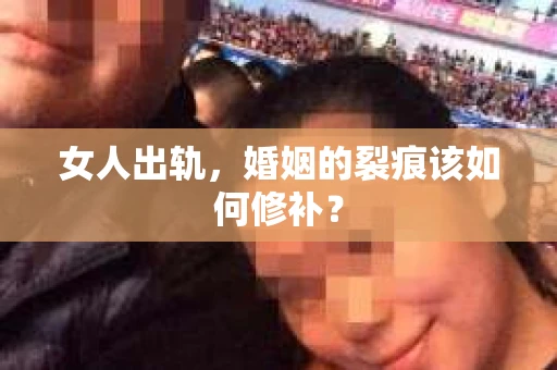 女人出轨，婚姻的裂痕该如何修补？