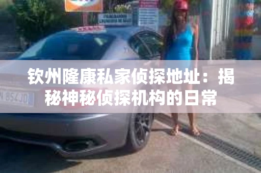 钦州隆康私家侦探地址：揭秘神秘侦探机构的日常