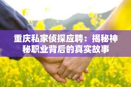 重庆私家侦探应聘：揭秘神秘职业背后的真实故事