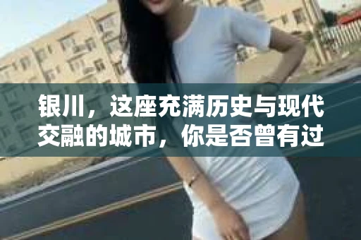 银川，这座充满历史与现代交融的城市，你是否曾有过这样的疑问：银川有私家侦探公司吗？今天，就让我带你一起揭开这个谜团。