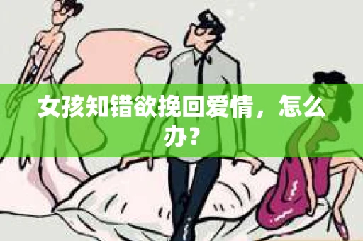 女孩知错欲挽回爱情，怎么办？