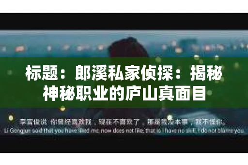 标题：郎溪私家侦探：揭秘神秘职业的庐山真面目