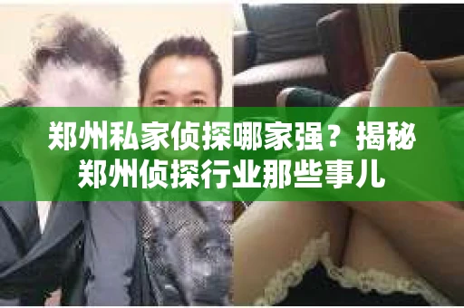 郑州私家侦探哪家强？揭秘郑州侦探行业那些事儿