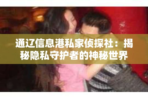 通辽信息港私家侦探社：揭秘隐私守护者的神秘世界