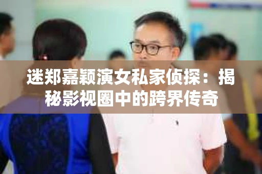 迷郑嘉颖演女私家侦探：揭秘影视圈中的跨界传奇