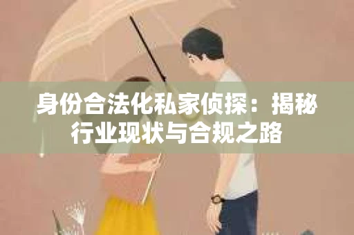 身份合法化私家侦探：揭秘行业现状与合规之路