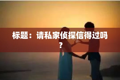 标题：请私家侦探信得过吗？