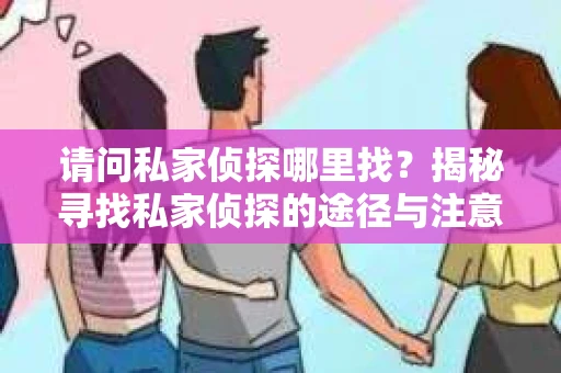 请问私家侦探哪里找？揭秘寻找私家侦探的途径与注意事项