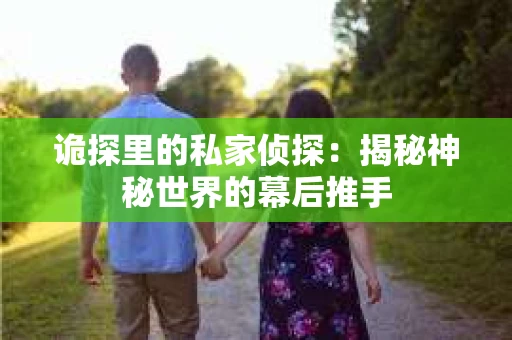 诡探里的私家侦探：揭秘神秘世界的幕后推手