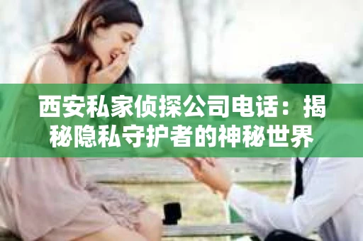 西安私家侦探公司电话：揭秘隐私守护者的神秘世界