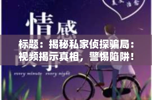 标题：揭秘私家侦探骗局：视频揭示真相，警惕陷阱！