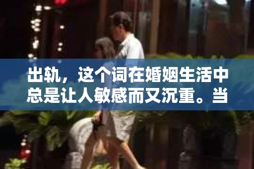 出轨，这个词在婚姻生活中总是让人敏感而又沉重。当它发生时，如何谈判挽回，如何重新建立信任，成为了许多夫妻面临的问题。今天，我们就来聊聊这个话题，希望能给那些正在经历婚姻困境的朋友们一些帮助。