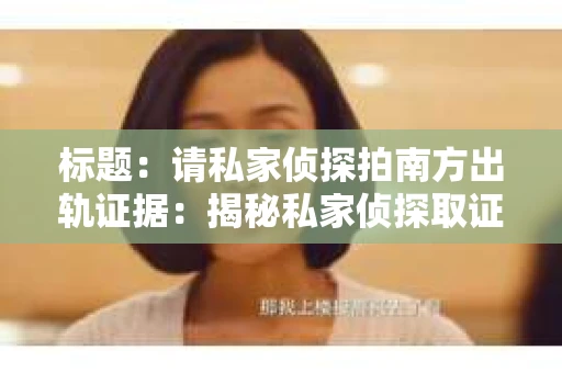 标题：请私家侦探拍南方出轨证据：揭秘私家侦探取证过程