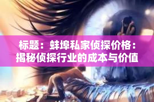 标题：蚌埠私家侦探价格：揭秘侦探行业的成本与价值
