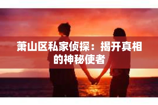 萧山区私家侦探：揭开真相的神秘使者