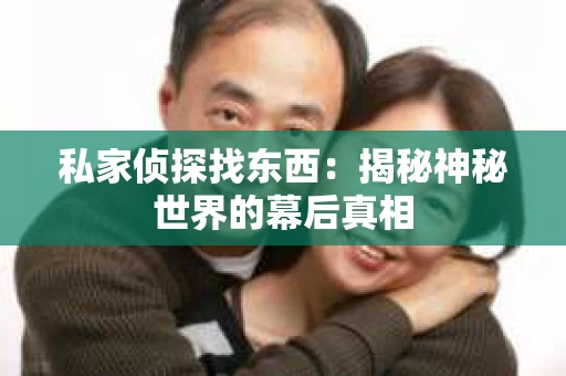 私家侦探找东西：揭秘神秘世界的幕后真相
