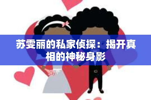 苏雯丽的私家侦探：揭开真相的神秘身影