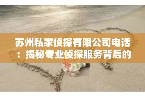 苏州私家侦探有限公司电话：揭秘专业侦探服务背后的故事