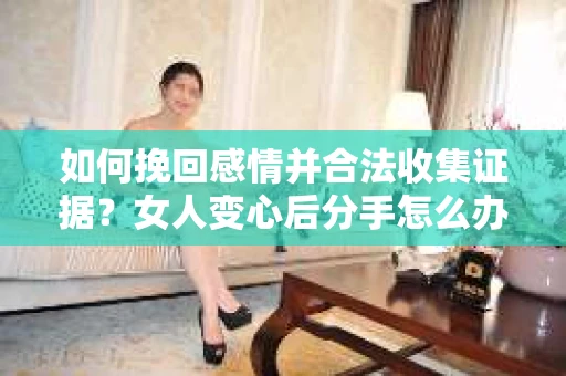 如何挽回感情并合法收集证据？女人变心后分手怎么办？