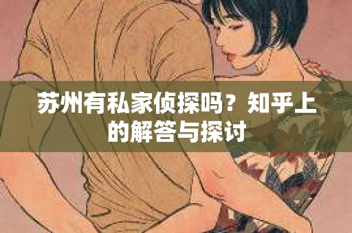 苏州有私家侦探吗？知乎上的解答与探讨