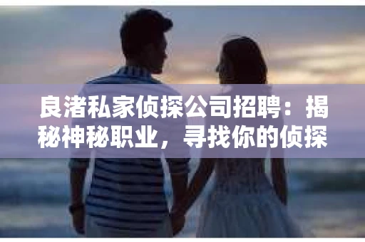 良渚私家侦探公司招聘：揭秘神秘职业，寻找你的侦探梦