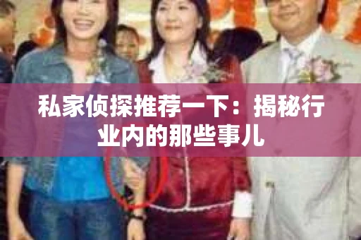 私家侦探推荐一下：揭秘行业内的那些事儿