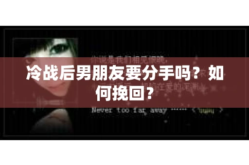 冷战后男朋友要分手吗？如何挽回？