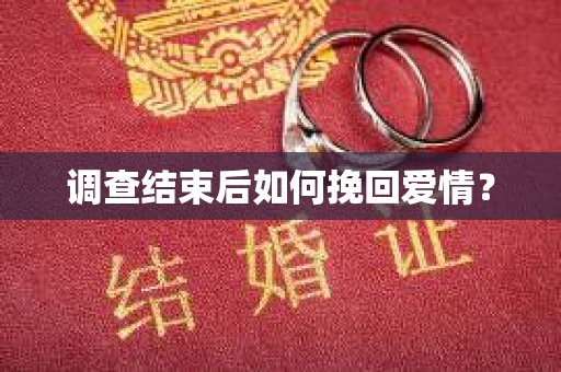 调查结束后如何挽回爱情? 调查结束后如何挽回爱情?