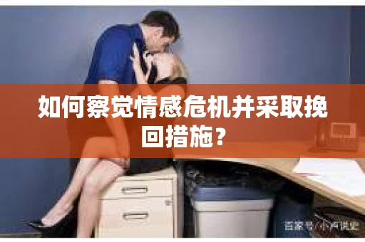 如何察觉情感危机并采取挽回措施？