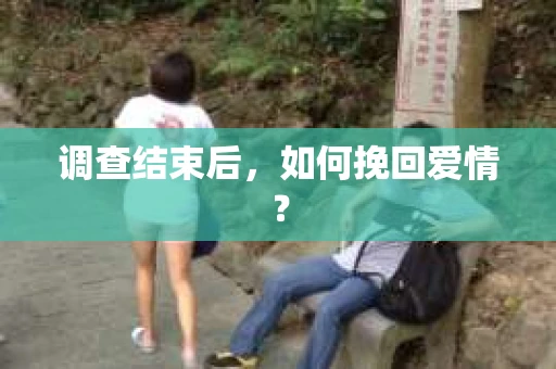 调查结束后，如何挽回爱情？