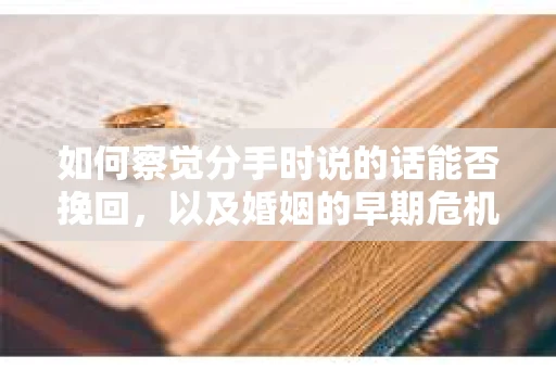 如何察觉分手时说的话能否挽回,以及婚姻的早期危机信号? 如何察觉分手时说的话能否挽回,以及婚姻的早期危机信号?