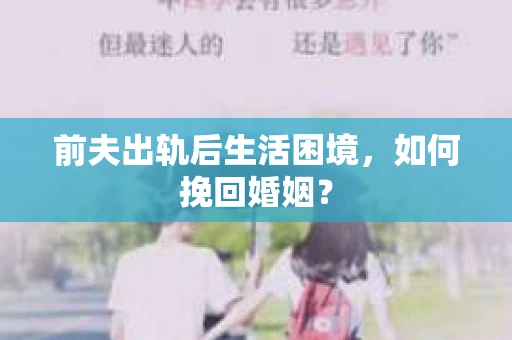 前夫出轨后生活困境，如何挽回婚姻？