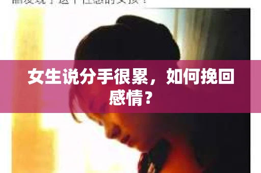 女生说分手很累,如何挽回感情? 女生说分手很累,如何挽回感情?