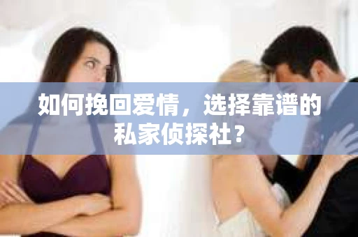 如何挽回爱情,选择靠谱的私家侦探社? 如何挽回爱情,选择靠谱的私家侦探社?