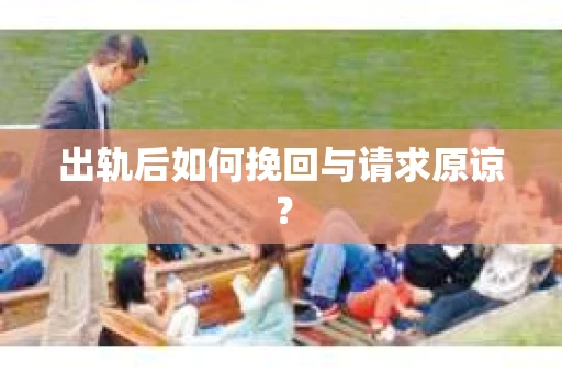 出轨后如何挽回与请求原谅？
