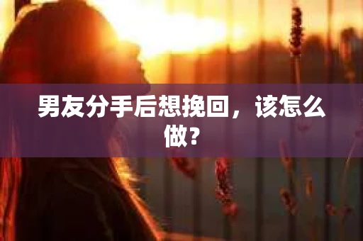 男友分手后想挽回，该怎么做？