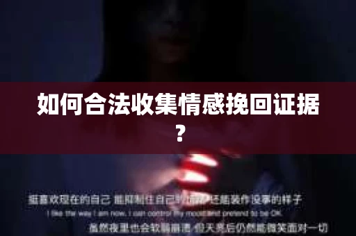 如何合法收集情感挽回证据？