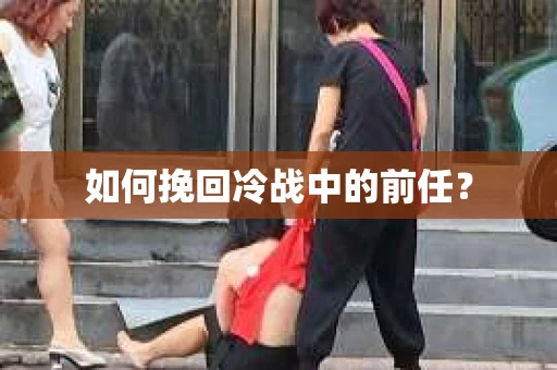如何挽回冷战中的前任？