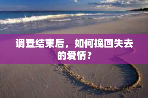 调查结束后，如何挽回失去的爱情？