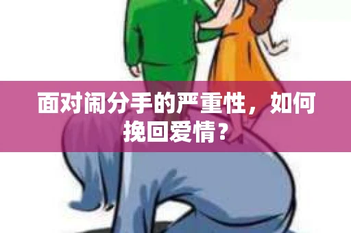 面对闹分手的严重性,如何挽回爱情? 面对闹分手的严重性,如何挽回爱情?