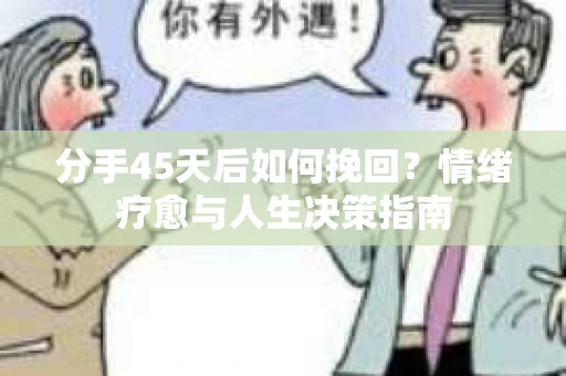 分手45天后如何挽回?情绪疗愈与人生决策指南 分手45天后如何挽回?情绪疗愈与人生决策指南