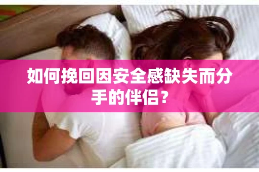 如何挽回因安全感缺失而分手的伴侣？
