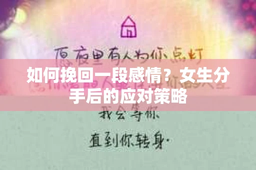 如何挽回一段感情?女生分手后的应对策略 如何挽回一段感情?女生分手后的应对策略