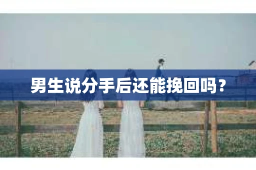 男生说分手后还能挽回吗？