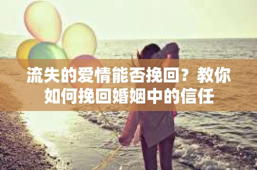 流失的爱情能否挽回?教你如何挽回婚姻中的信任 流失的爱情能否挽回?教你如何挽回婚姻中的信任