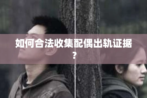 如何合法收集配偶出轨证据？